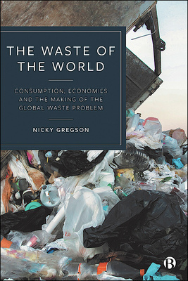 Cover of Gregson, Nicky. 2023. The Waste of the World: Consumption, Economies and the Making of the Global Waste Problem. Bristol: Bristol University Press.